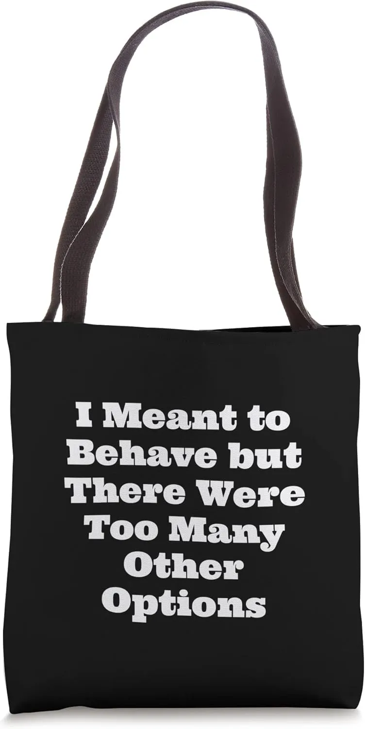 I Meant to Behave but There Were Too Many Other Options Tote Bag